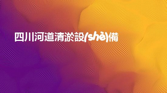 四川河道清淤設(shè)備深度清淤技術(shù)：革新與挑戰(zhàn)如何應(yīng)對(duì)？